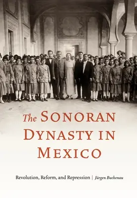 La dinastia Sonoran in Messico: Rivoluzione, riforma e repressione - The Sonoran Dynasty in Mexico: Revolution, Reform, and Repression