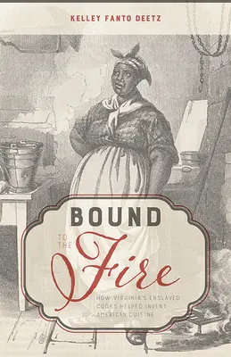 Bound to the Fire: Come i cuochi schiavi della Virginia hanno contribuito a inventare la cucina americana - Bound to the Fire: How Virginia's Enslaved Cooks Helped Invent American Cuisine