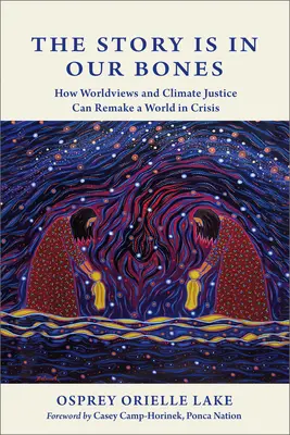 La storia è nelle nostre ossa: Come le visioni del mondo e la giustizia climatica possono rimettere in piedi un mondo in crisi - The Story Is in Our Bones: How Worldviews and Climate Justice Can Remake a World in Crisis