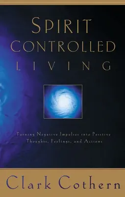 Vivere controllati dallo Spirito: Trasformare gli impulsi negativi in pensieri, sentimenti e azioni positive - Spirit-Controlled Living: Turning Negative Impulses Into Positive Thougths, Feelings, and Actions