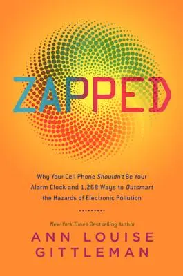 Zapped: Perché il cellulare non dovrebbe essere la vostra sveglia e 1.268 modi per superare i rischi dell'inquinamento elettronico - Zapped: Why Your Cell Phone Shouldn't Be Your Alarm Clock and 1,268 Ways to Outsmart the Hazards of Electronic Pollution
