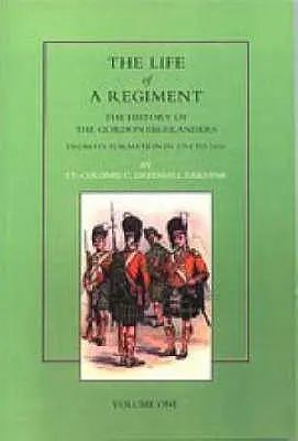 Vita di un reggimento: La storia dei Gordon Highlanders dalla sua formazione nel 1794 al 1816. VOL I - Life of a Regiment: The History of the Gordon Highlanders from its Formation in 1794 to 1816. VOL I