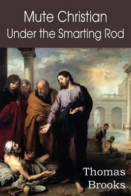 Il cristiano muto sotto il pungolo; L'anima silenziosa con gli antidoti del sovrano - Mute Christian Under the Smarting Rod; Of the Silent Soul with Sovereign Antidotes