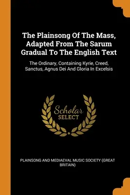 Il canto della messa, adattato dal graduale di Sarum al testo inglese: L'Ordinario, contenente Kyrie, Credo, Sanctus, Agnus Dei e Gloria In - The Plainsong Of The Mass, Adapted From The Sarum Gradual To The English Text: The Ordinary, Containing Kyrie, Creed, Sanctus, Agnus Dei And Gloria In