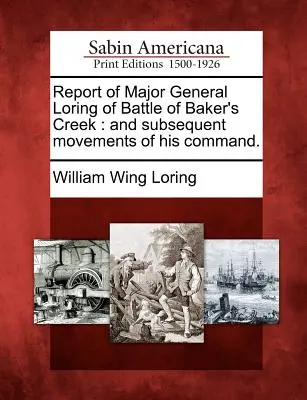 Rapporto del Maggiore Generale Loring sulla battaglia di Baker's Creek: And Subsequent Movements of His Command. - Report of Major General Loring of Battle of Baker's Creek: And Subsequent Movements of His Command.