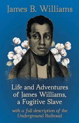Vita e avventure di James Williams, uno schiavo fuggitivo: Con una descrizione completa della ferrovia sotterranea - Life and Adventures of James Williams, a Fugitive Slave: With a Full Description of the Underground Railroad