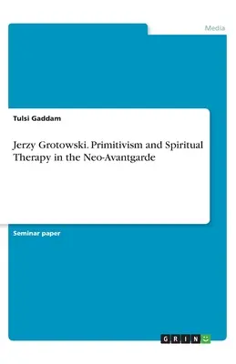 Jerzy Grotowski. Primitivismo e terapia spirituale nella neoavanguardia - Jerzy Grotowski. Primitivism and Spiritual Therapy in the Neo-Avantgarde