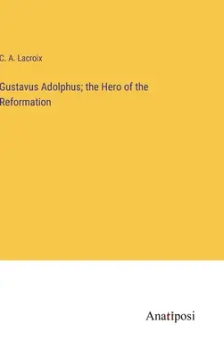 Gustavo Adolfo; l'eroe della Riforma - Gustavus Adolphus; the Hero of the Reformation