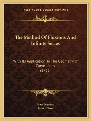 Il metodo delle flussioni e delle serie infinite: Con la sua applicazione alla geometria delle linee curve (1736) - The Method Of Fluxions And Infinite Series: With Its Application To The Geometry Of Curve-Lines (1736)