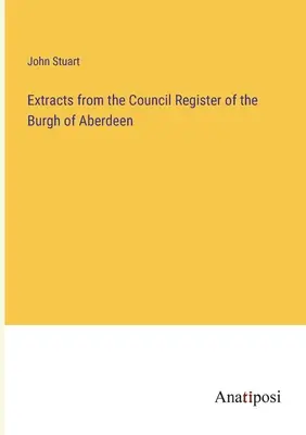 Estratti dal registro del Consiglio del Burgh di Aberdeen - Extracts from the Council Register of the Burgh of Aberdeen