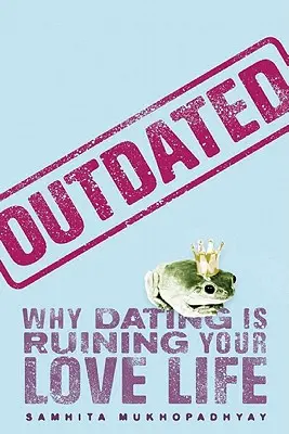 Fuori moda: Perché gli appuntamenti stanno rovinando la vostra vita sentimentale - Outdated: Why Dating Is Ruining Your Love Life