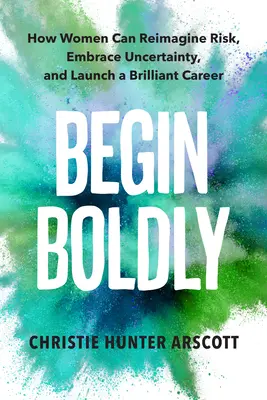 Begin Boldly: Come le donne possono reimmaginare il rischio, abbracciare l'incertezza e lanciare una carriera brillante - Begin Boldly: How Women Can Reimagine Risk, Embrace Uncertainty & Launch a Brilliant Career