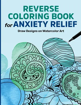 Libro da colorare inverso per alleviare l'ansia: Disegnare disegni sull'acquerello - Reverse Coloring Book for Anxiety Relief: Draw Designs on Watercolor Art