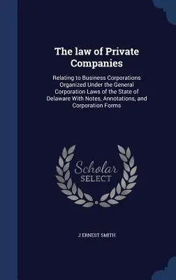 Il diritto delle società private: Relativo alle società commerciali organizzate in base alle leggi generali sulle società dello Stato del Delaware, con note, un'analisi e un'analisi dei rischi. - The law of Private Companies: Relating to Business Corporations Organized Under the General Corporation Laws of the State of Delaware With Notes, An