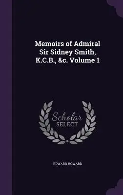Memorie dell'ammiraglio Sir Sidney Smith, K.C.B., &c. Volume 1 - Memoirs of Admiral Sir Sidney Smith, K.C.B., &c. Volume 1