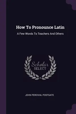 Come si pronuncia il latino: alcune parole per gli insegnanti e gli altri - How To Pronounce Latin: A Few Words To Teachers And Others