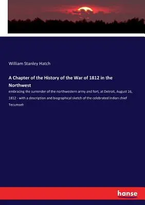 Un capitolo della storia della guerra del 1812 nel nord-ovest: comprendente la resa dell'esercito e del forte del nord-ovest, a Detroit, il 16 agosto 1812 - A Chapter of the History of the War of 1812 in the Northwest: embracing the surrender of the northwestern army and fort, at Detroit, August 16, 1812 -