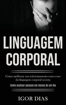 Linguagem Corporal: Como melhorar seu relacion com o uso da linguagem corporal secreta (Como analisar pessoas em menos de um dia) - Linguagem Corporal: Como melhorar seu relacionamento com o uso da linguagem corporal secreta (Como analisar pessoas em menos de um dia)