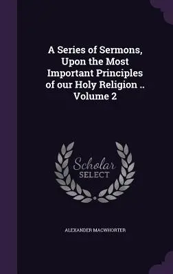 Una serie di sermoni sui principi più importanti della nostra Santa Religione... Volume 2 - A Series of Sermons, Upon the Most Important Principles of our Holy Religion .. Volume 2