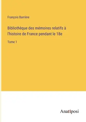 Bibliothque des mmoires relatifs l'histoire de France pendant le 18e: Tomo 1 - Bibliothque des mmoires relatifs  l'histoire de France pendant le 18e: Tome 1