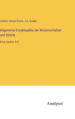 Enciclopedia generale delle scienze e della scienza: Sezione Erste A-G - Allgemeine Encyklopdie der Wissenschaften und Knste: Erste Section A-G