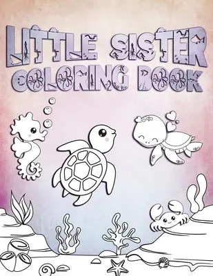 Libro da colorare per sorelline: Perfetto per le sorelline di età compresa tra i 2 e i 6 anni: un'idea regalo carina per i più piccoli, pagine da colorare per le ragazze che amano l'oceano e le creature marine. - Little Sister Coloring Book: Perfect For Little Sisters Ages 2-6: Cute Gift Idea for Toddlers, Coloring Pages for Ocean and Sea Creature Loving Gir