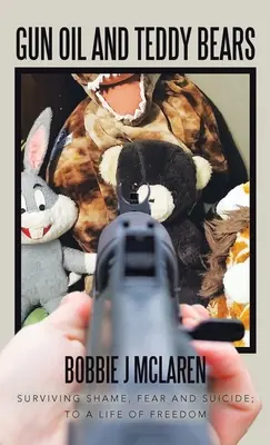 Olio per armi e orsacchiotti: Sopravvivere alla vergogna, alla paura e al suicidio; verso una vita di libertà - Gun Oil and Teddy Bears: Surviving Shame, Fear and Suicide; to a Life of Freedom