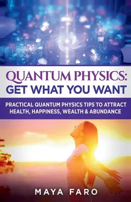 Fisica quantistica: Ottieni ciò che vuoi: Consigli pratici di fisica quantistica per attrarre salute, felicità, ricchezza e abbondanza - Quantum Physics: Get What You Want: Practical Quantum Physics Tips to Attract Health, Happiness, Wealth & Abundance