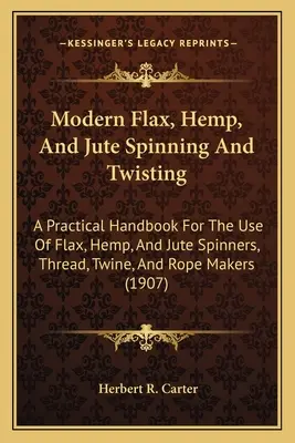 Filatura e ritorcitura moderna di lino, canapa e iuta: Un manuale pratico per l'uso dei filatori di lino, canapa e iuta, dei produttori di filo, spago e corde ( - Modern Flax, Hemp, And Jute Spinning And Twisting: A Practical Handbook For The Use Of Flax, Hemp, And Jute Spinners, Thread, Twine, And Rope Makers (