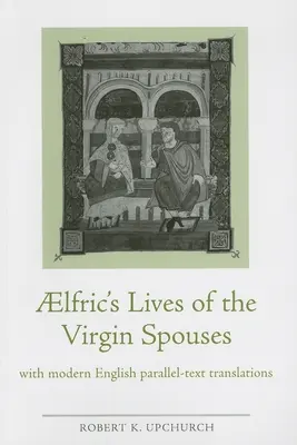Vite degli sposi vergini di Aelfrico: Con traduzioni in inglese moderno dei testi paralleli - Aelfric's Lives of the Virgin Spouses: With Modern English Parallel-Text Translations