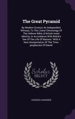 La Grande Piramide: La scienza moderna testimonia in modo indipendente la cronologia letterale della Bibbia ebraica e l'identità britannico-israeliana. - The Great Pyramid: By Modern Science An Independent Witness, To The Literal Chronology Of The Hebrew Bible, & British-israel Identity, In