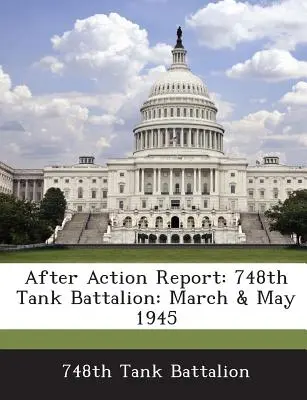 Rapporto dopo l'azione: 748° battaglione carri armati: Marzo e maggio 1945 - After Action Report: 748th Tank Battalion: March & May 1945