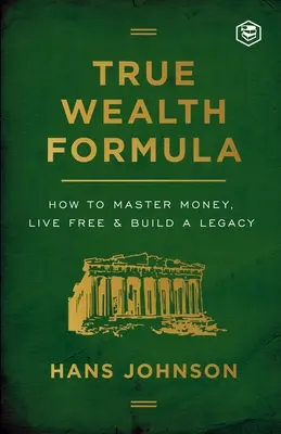 La formula della vera ricchezza: Come dominare il denaro, vivere liberi e costruire un'eredità - True Wealth Formula: How to Master Money, Live Free & Build a Legacy