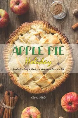 Torta di mele per le vacanze: Ricettario di torte di mele per la torta più amata d'America - Apple Pie Holiday: Apple Pie Recipe Book for America's Favorite Pie