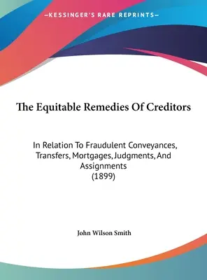 I rimedi equitativi dei creditori: In relazione alle cessioni fraudolente, ai trasferimenti, alle ipoteche, alle sentenze e alle cessioni di beni. - The Equitable Remedies Of Creditors: In Relation To Fraudulent Conveyances, Transfers, Mortgages, Judgments, And Assignments