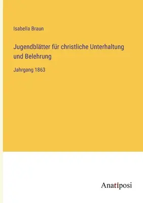 Jugendbltter fr christliche Unterhaltung und Belehrung: Anno 1863 - Jugendbltter fr christliche Unterhaltung und Belehrung: Jahrgang 1863