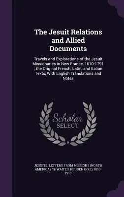 Le relazioni dei gesuiti e i documenti allegati: Viaggi ed esplorazioni dei missionari gesuiti in Nuova Francia, 1610-1791; gli originali francesi, latini, a - The Jesuit Relations and Allied Documents: Travels and Explorations of the Jesuit Missionaries in New France, 1610-1791; the Original French, Latin, a
