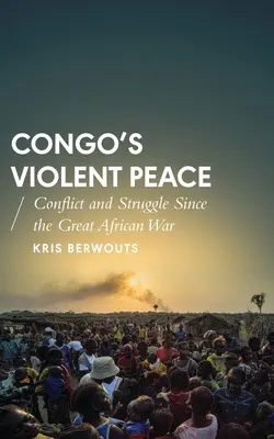 La pace violenta del Congo: Conflitti e lotte a partire dalla Grande Guerra Africana - Congo's Violent Peace: Conflict and Struggle Since the Great African War