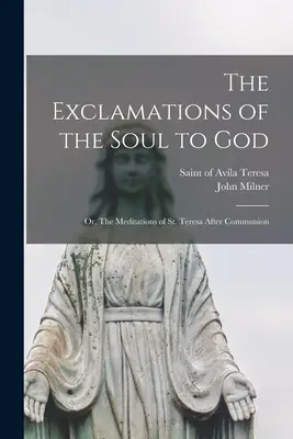 Le esclamazioni dell'anima a Dio: ovvero le meditazioni di Santa Teresa dopo la comunione - The Exclamations of the Soul to God: or, The Meditations of St. Teresa After Communion