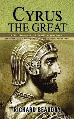 Ciro il Grande: A Captivating Guide to the First Persian Empire (The Life and Legacy of the King Who Founded the Achaemenid Persian Em - Cyrus the Great: A Captivating Guide to the First Persian Empire (The Life and Legacy of the King Who Founded the Achaemenid Persian Em