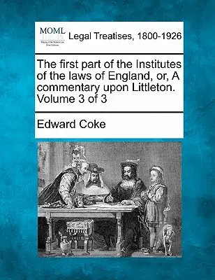 La prima parte degli Istituti delle leggi d'Inghilterra, o un commento su Littleton. Volume 3 di 3 - The first part of the Institutes of the laws of England, or, A commentary upon Littleton. Volume 3 of 3