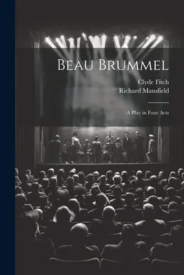 Beau Brummel: Una commedia in quattro atti - Beau Brummel: A Play in Four Acts