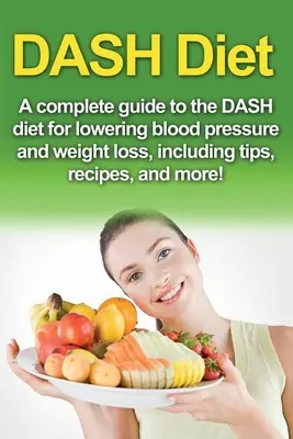 Dieta DASH: Una guida completa alla dieta Dash per abbassare la pressione sanguigna e perdere peso, con consigli, ricette e molto altro! - DASH Diet: A Complete Guide to the Dash Diet for Lowering Blood Pressure and Weight Loss, Including Tips, Recipes, and More!
