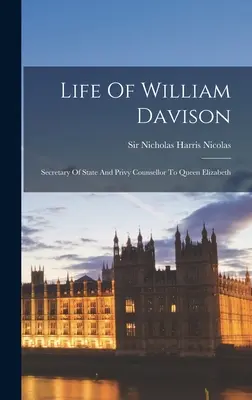 Vita di William Davison: Segretario di Stato e consigliere privato della regina Elisabetta - Life Of William Davison: Secretary Of State And Privy Counsellor To Queen Elizabeth