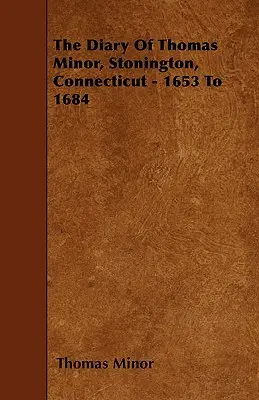 Il diario di Thomas Minor, Stonington, Connecticut - 1653-1684 - The Diary Of Thomas Minor, Stonington, Connecticut - 1653 To 1684