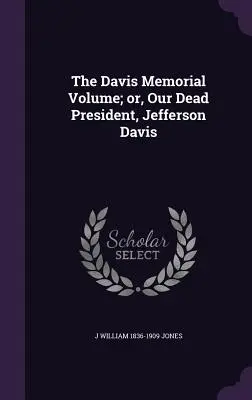 Il volume commemorativo di Davis; o, il nostro presidente morto, Jefferson Davis - The Davis Memorial Volume; or, Our Dead President, Jefferson Davis
