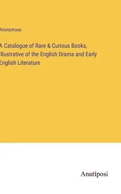 Un catalogo di libri rari e curiosi, illustrativi del dramma inglese e della prima letteratura inglese - A Catalogue of Rare & Curious Books, Illustrative of the English Drama and Early English Literature