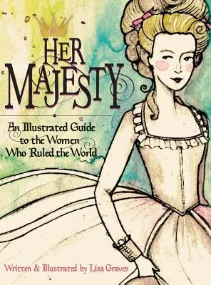 Sua Maestà: Una guida illustrata alle donne che hanno governato il mondo - Her Majesty: An Illustrated Guide to the Women who Ruled the World
