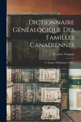 Dizionario Gnalogico delle Famiglie Canadesi: V. Depuis 1608 Jusqu' 1700... - Dictionnaire Gnalogique Des Familles Canadiennes: V. Depuis 1608 Jusqu' 1700...