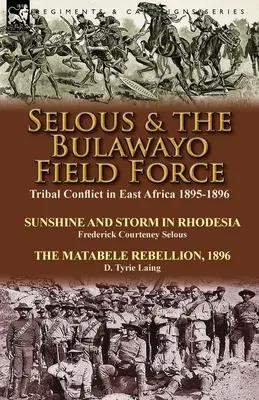 Selous e la forza da campo di Bulawayo: Conflitto tribale in Africa orientale 1895-1896 - Sole e tempesta in Rhodesia di Frederick Courteney Selous & The Matabel - Selous & the Bulawayo Field Force: Tribal Conflict in East Africa 1895-1896-Sunshine and Storm in Rhodesia by Frederick Courteney Selous & The Matabel